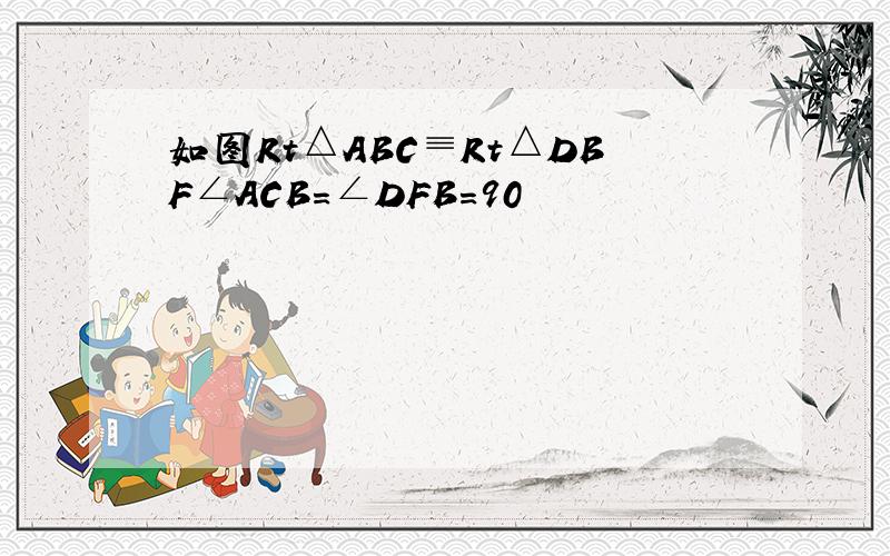 如图Rt△ABC≡Rt△DBF∠ACB＝∠DFB＝90