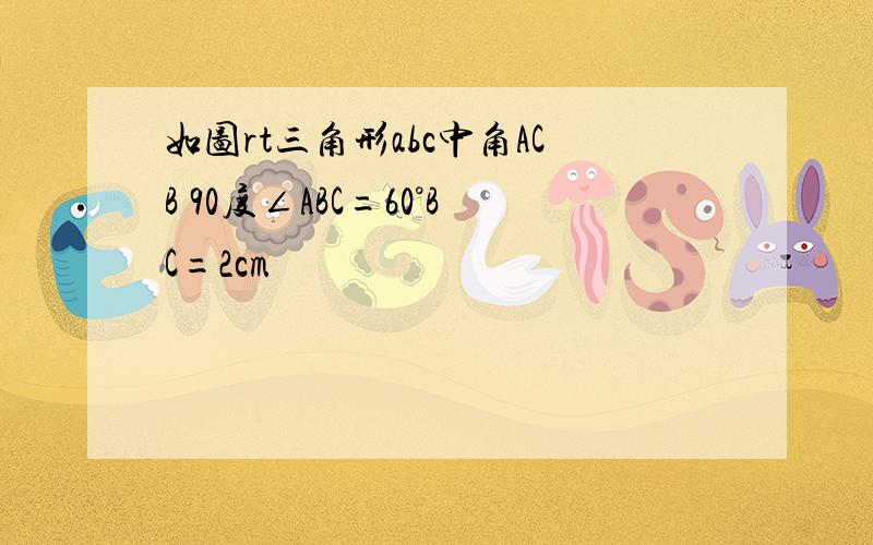 如图rt三角形abc中角ACB 90度∠ABC=60°BC=2cm