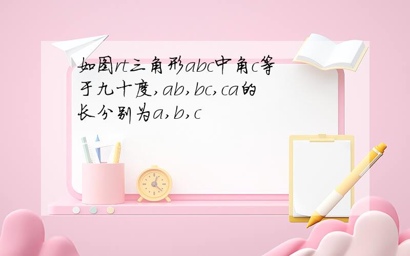 如图rt三角形abc中角c等于九十度,ab,bc,ca的长分别为a,b,c