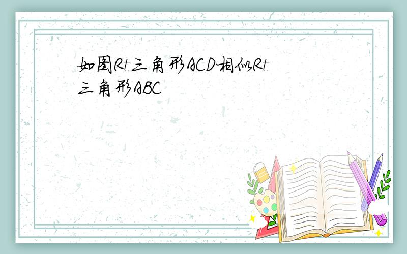 如图Rt三角形ACD相似Rt三角形ABC