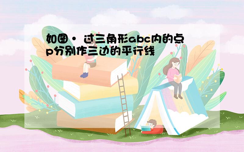 如图· 过三角形abc内的点p分别作三边的平行线