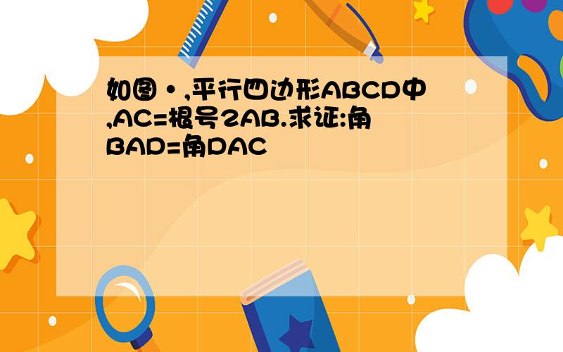 如图·,平行四边形ABCD中,AC=根号2AB.求证:角BAD=角DAC