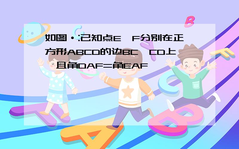 如图·:已知点E,F分别在正方形ABCD的边BC,CD上,且角DAF=角EAF