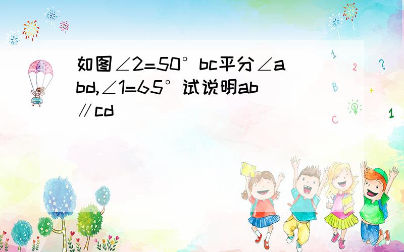 如图∠2=50°bc平分∠abd,∠1=65°试说明ab∥cd