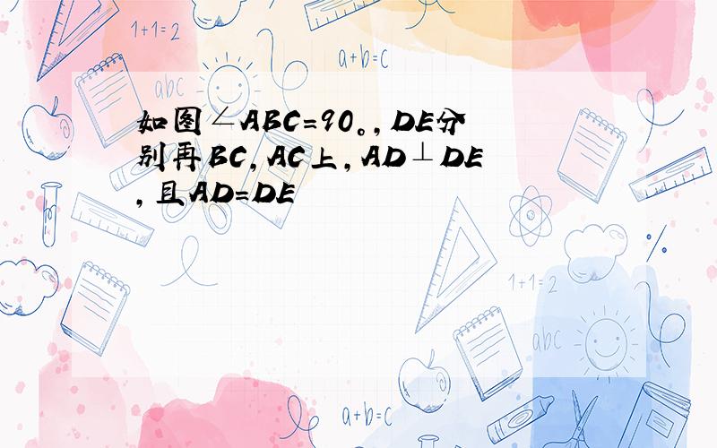 如图∠ABC=90°,DE分别再BC,AC上,AD⊥DE,且AD=DE