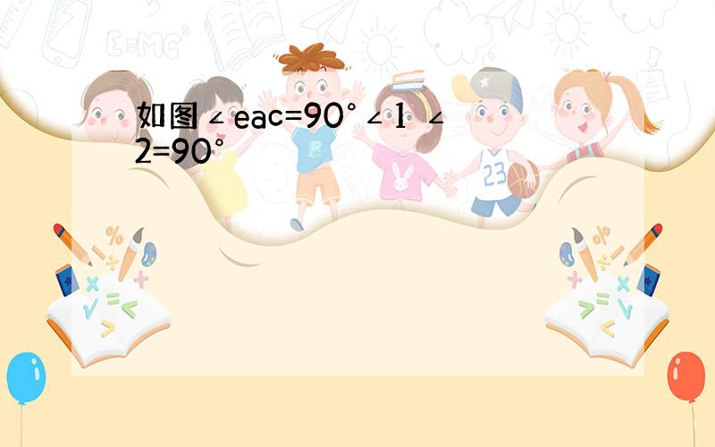 如图∠eac=90°∠1 ∠2=90°