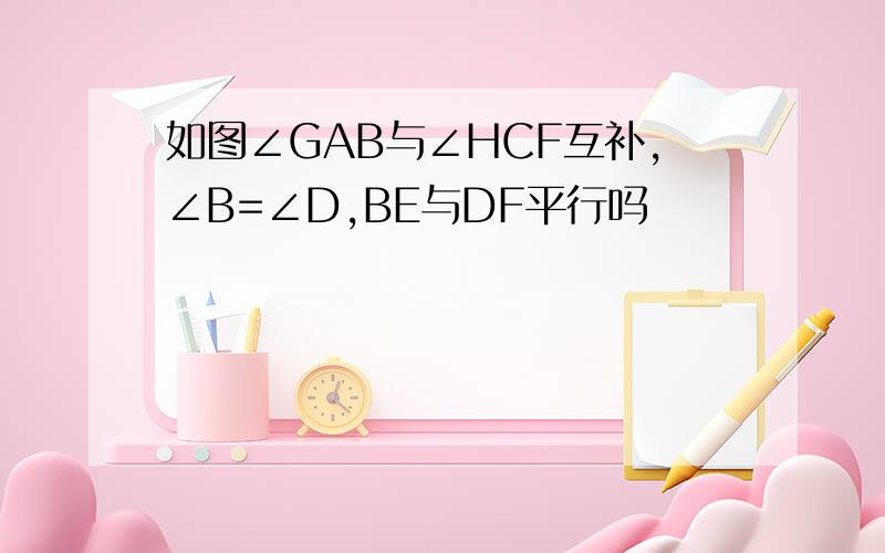 如图∠GAB与∠HCF互补,∠B=∠D,BE与DF平行吗