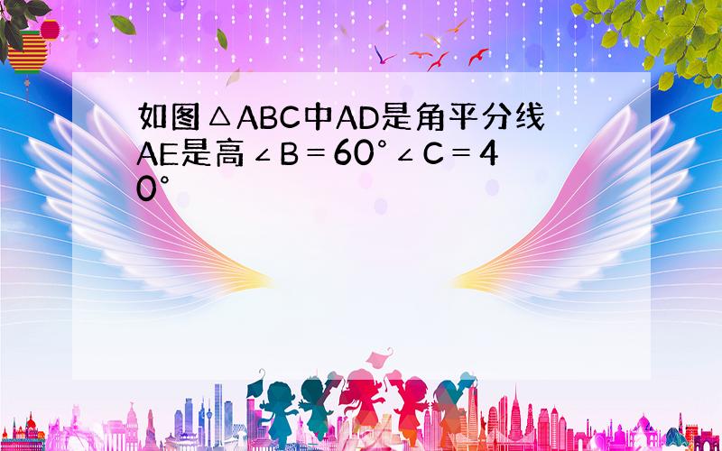 如图△ABC中AD是角平分线AE是高∠B＝60°∠C＝40°