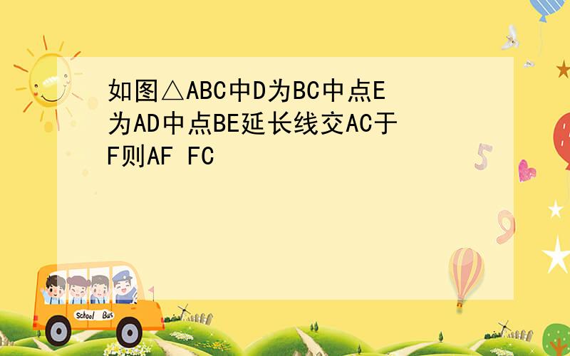 如图△ABC中D为BC中点E为AD中点BE延长线交AC于F则AF FC