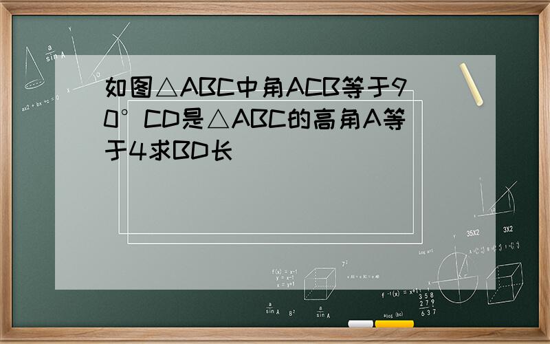 如图△ABC中角ACB等于90°CD是△ABC的高角A等于4求BD长