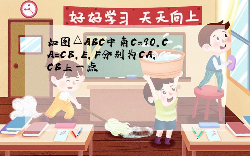 如图△ABC中角C=90°CA=CB,E,F分别为CA,CB上一点