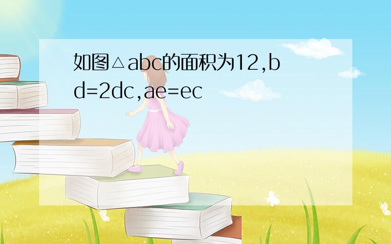 如图△abc的面积为12,bd=2dc,ae=ec