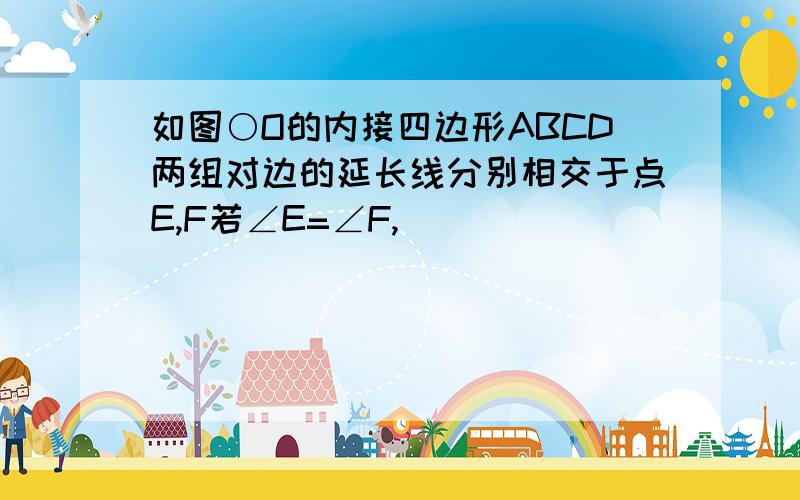 如图○O的内接四边形ABCD两组对边的延长线分别相交于点E,F若∠E=∠F,