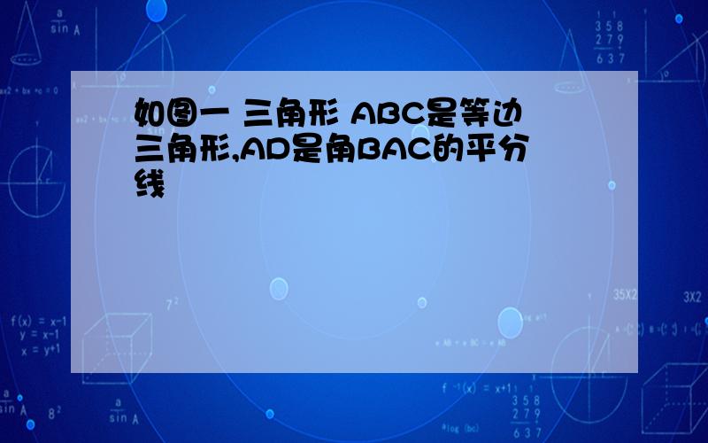 如图一 三角形 ABC是等边三角形,AD是角BAC的平分线