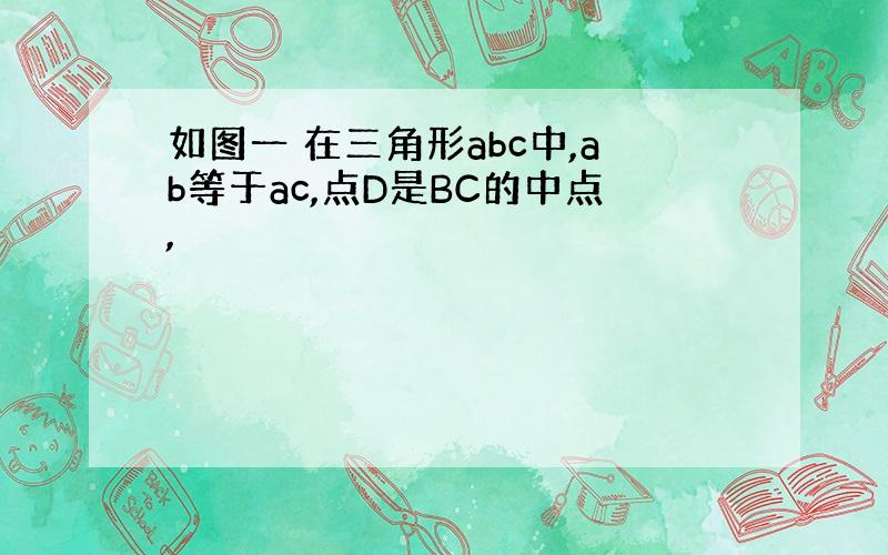 如图一 在三角形abc中,ab等于ac,点D是BC的中点,