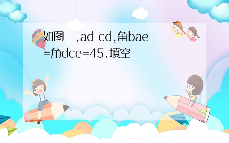 如图一,ad cd,角bae=角dce=45.填空