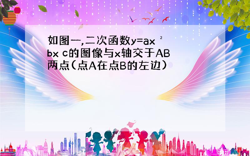 如图一,二次函数y=ax² bx c的图像与x轴交于AB两点(点A在点B的左边)