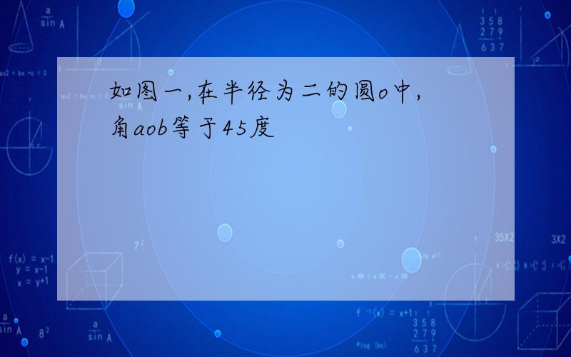 如图一,在半径为二的圆o中,角aob等于45度