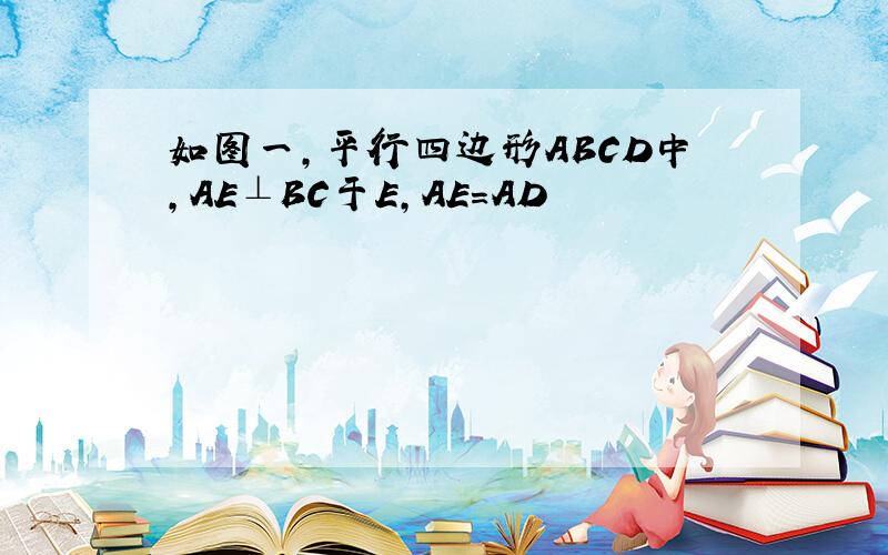 如图一,平行四边形ABCD中,AE⊥BC于E,AE=AD