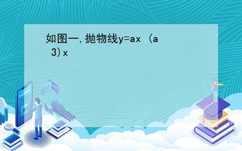 如图一,抛物线y=ax (a 3)x