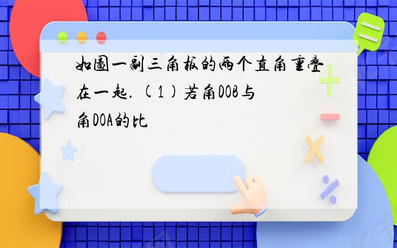 如图一副三角板的两个直角重叠在一起. (1)若角DOB与角DOA的比