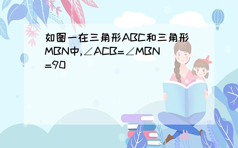 如图一在三角形ABC和三角形MBN中,∠ACB=∠MBN=90