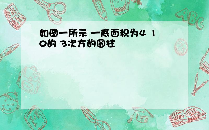 如图一所示 一底面积为4 10的 3次方的圆柱