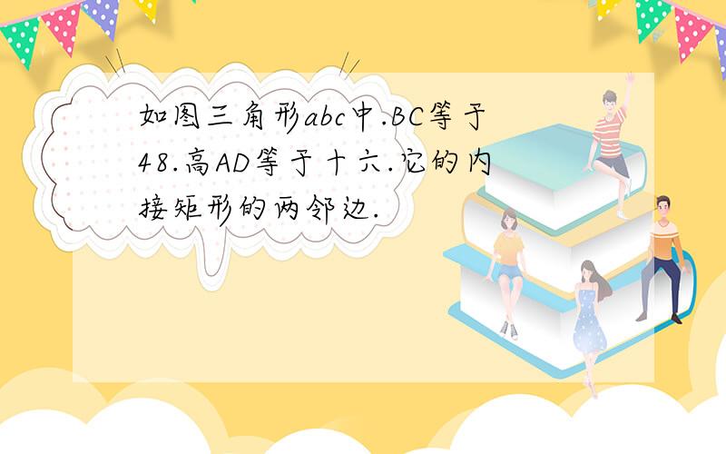 如图三角形abc中.BC等于48.高AD等于十六.它的内接矩形的两邻边.