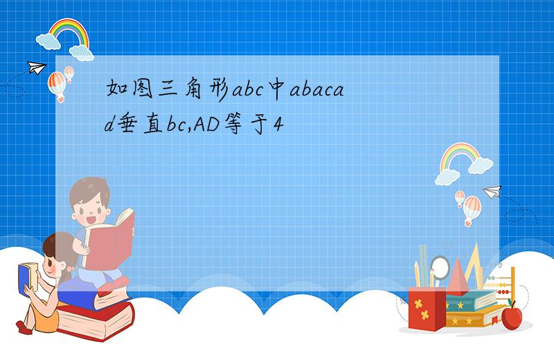 如图三角形abc中abacad垂直bc,AD等于4