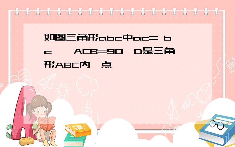 如图三角形abc中ac= bc,∠ACB=90,D是三角形ABC内一点