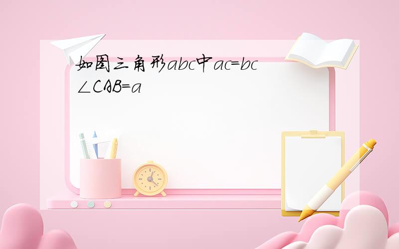 如图三角形abc中ac=bc∠CAB=a