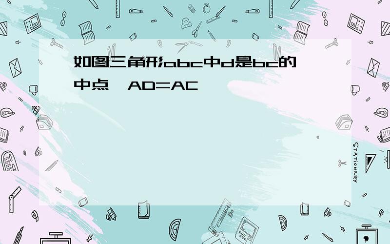 如图三角形abc中d是bc的中点,AD=AC