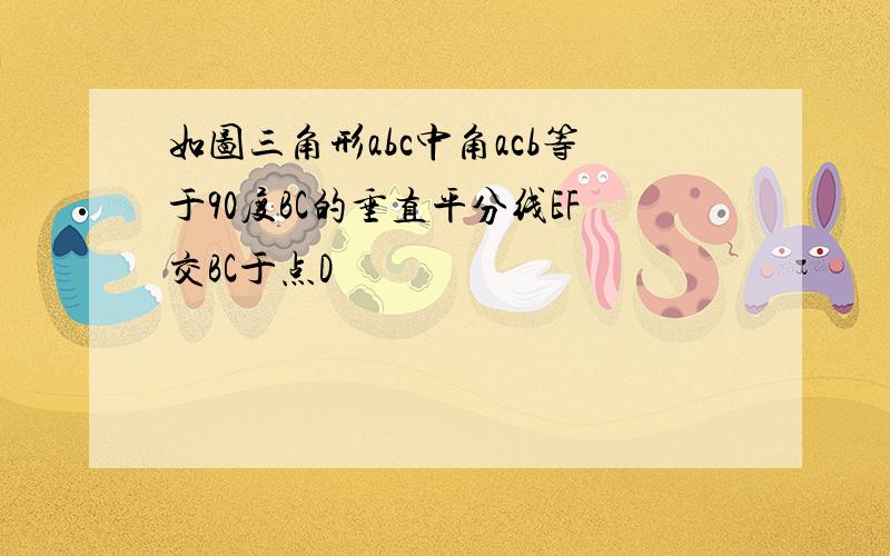 如图三角形abc中角acb等于90度BC的垂直平分线EF交BC于点D