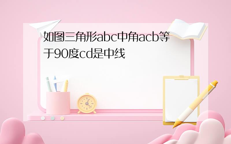 如图三角形abc中角acb等于90度cd是中线