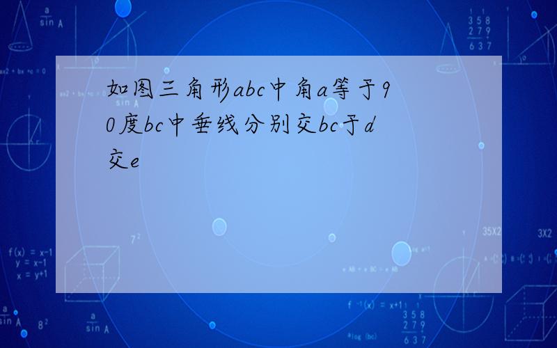 如图三角形abc中角a等于90度bc中垂线分别交bc于d交e