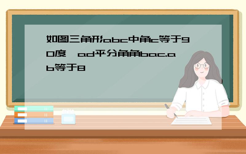 如图三角形abc中角c等于90度,ad平分角角bac.ab等于8