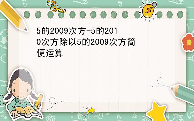 5的2009次方-5的2010次方除以5的2009次方简便运算