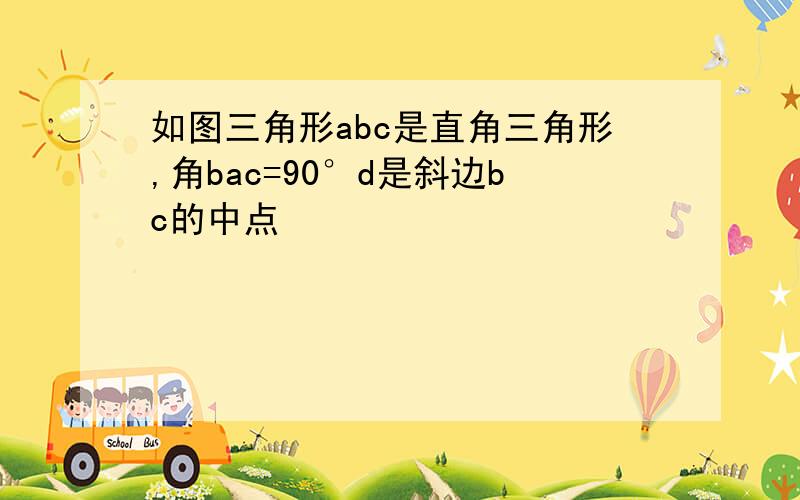 如图三角形abc是直角三角形,角bac=90°d是斜边bc的中点