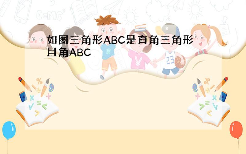 如图三角形ABC是直角三角形且角ABC