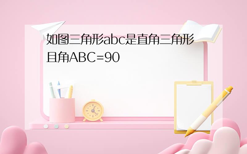 如图三角形abc是直角三角形且角ABC=90