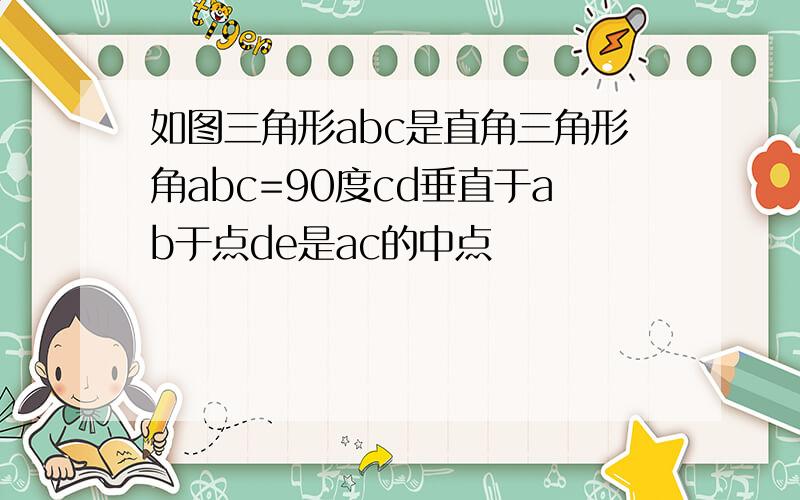 如图三角形abc是直角三角形角abc=90度cd垂直于ab于点de是ac的中点