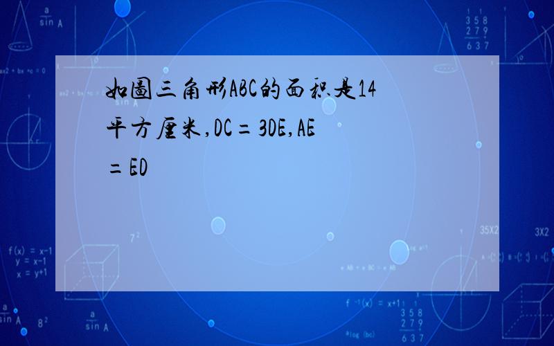 如图三角形ABC的面积是14平方厘米,DC=3DE,AE=ED