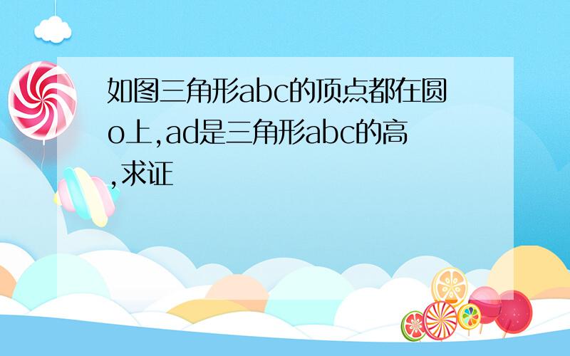 如图三角形abc的顶点都在圆o上,ad是三角形abc的高,求证