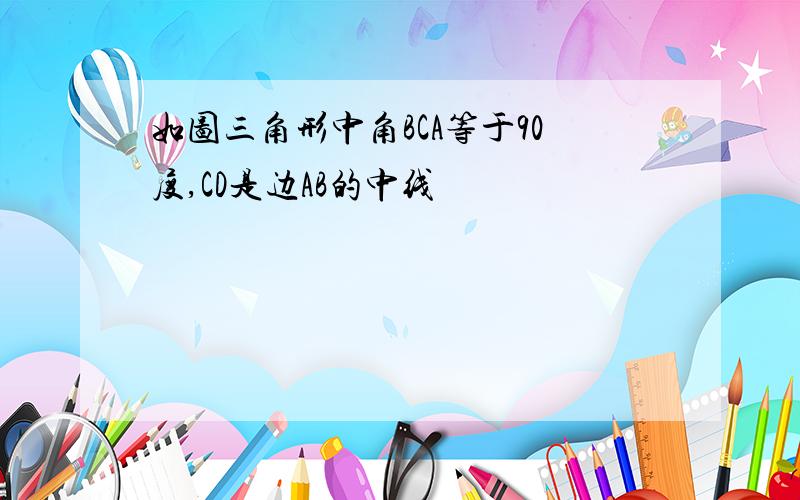 如图三角形中角BCA等于90度,CD是边AB的中线