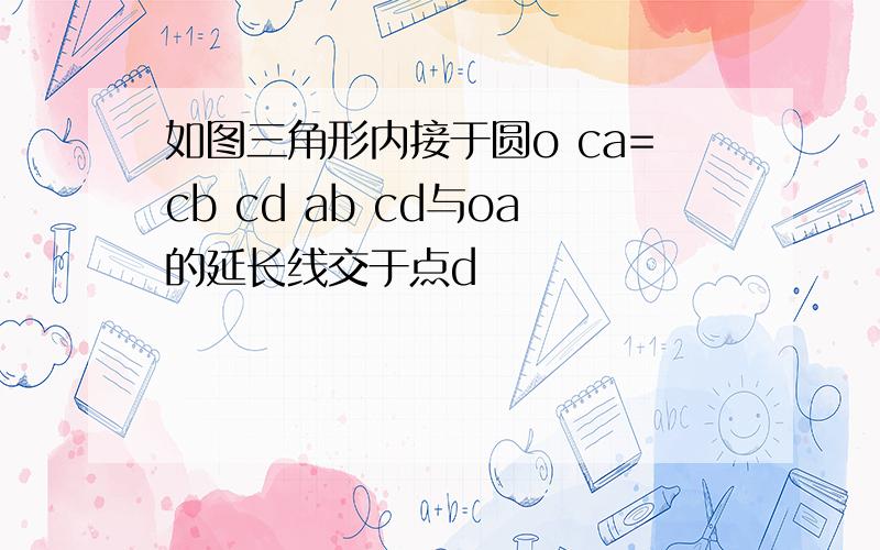 如图三角形内接于圆o ca=cb cd ab cd与oa的延长线交于点d