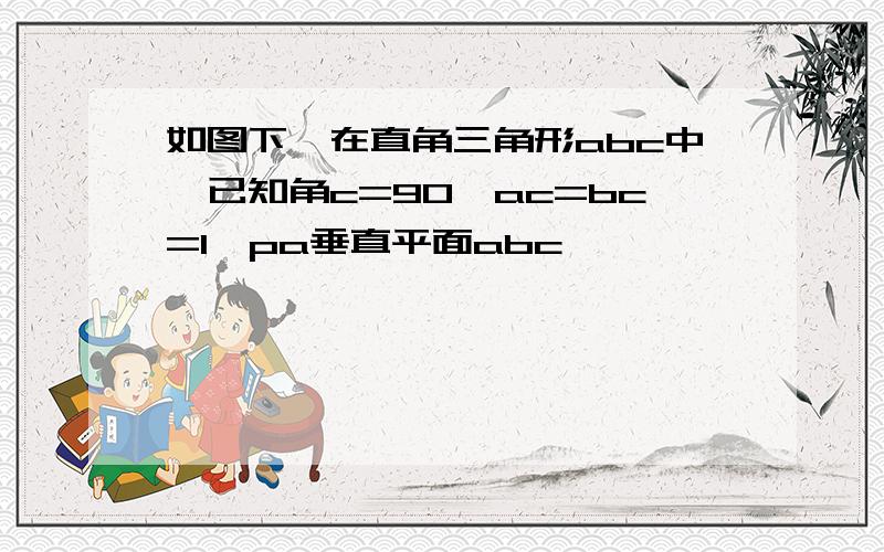 如图下,在直角三角形abc中,已知角c=90,ac=bc=1,pa垂直平面abc