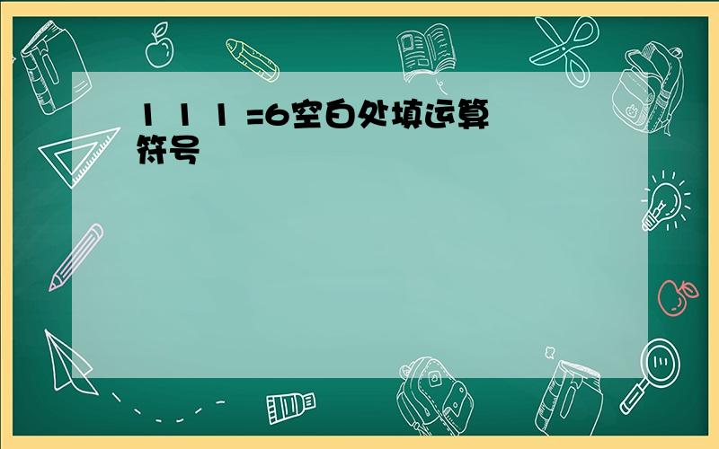 1 1 1 =6空白处填运算符号