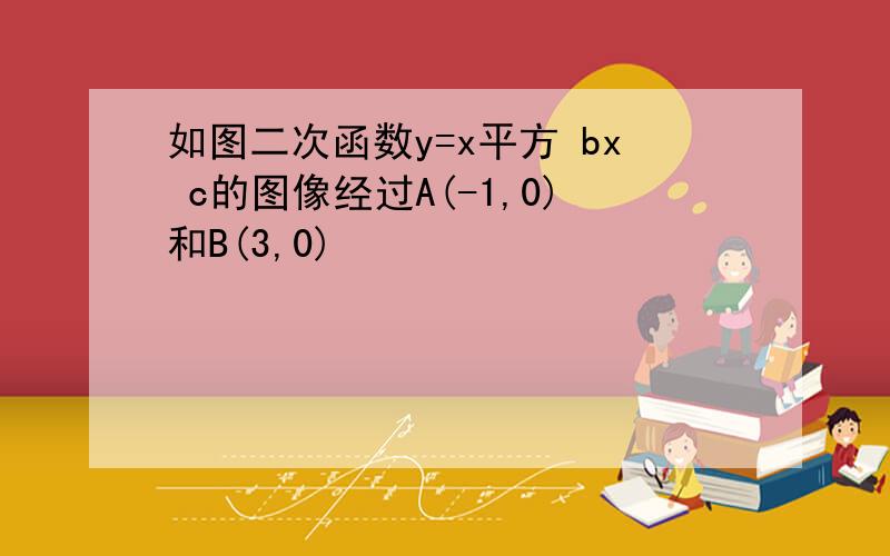 如图二次函数y=x平方 bx c的图像经过A(-1,0)和B(3,0)