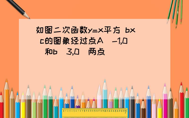 如图二次函数y=x平方 bx c的图象经过点A(-1,0)和b(3,0)两点