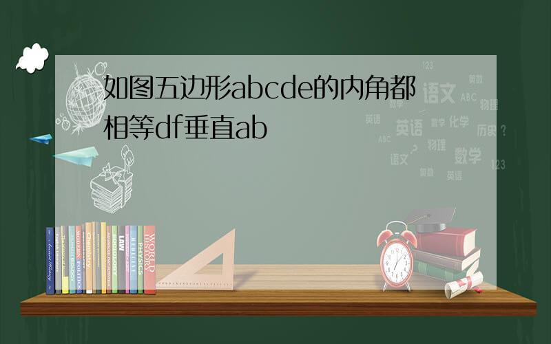 如图五边形abcde的内角都相等df垂直ab